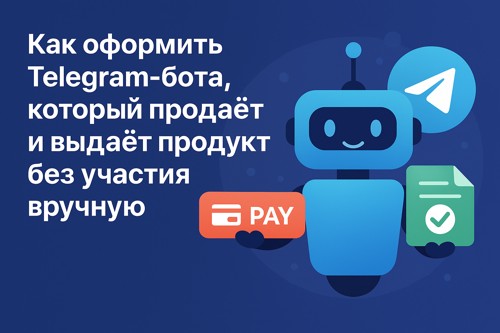 🤖 Как оформить Telegram-бота, который продаёт и выдаёт продукт без участия вручную
