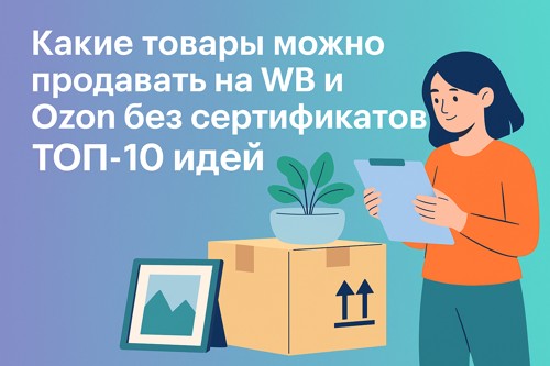 📦 Какие товары можно продавать на Wildberries и Ozon без сертификатов — ТОП-10 идей