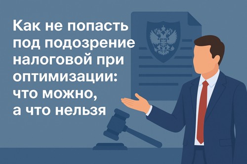🚨 Как не попасть под подозрение налоговой при оптимизации: что можно, а что нельзя
