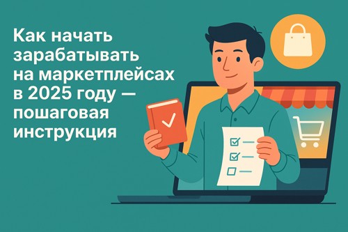 🛒 Как начать зарабатывать на маркетплейсах в 2025 году — пошаговая инструкция