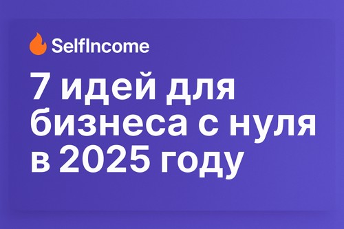 🔥 7 рабочих идей для бизнеса с нуля в 2025 году