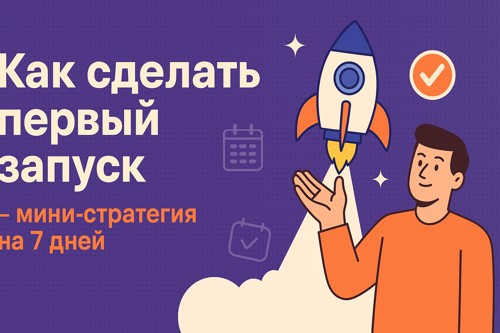 🚀 Как сделать первый запуск: мини-стратегия на 7 дней