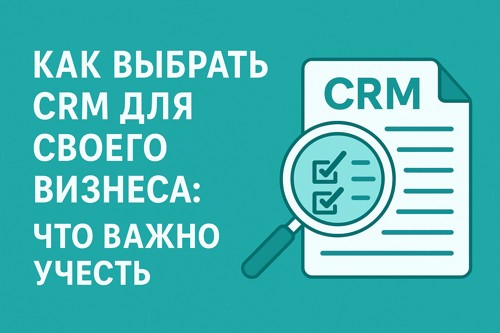 🔍 Как выбрать CRM для своего бизнеса: что важно учесть