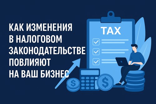 Как изменения в налоговом законодательстве повлияют на ваш бизнес: разбор по шагам