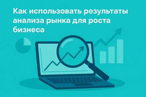 Как использовать результаты анализа рынка для роста бизнеса