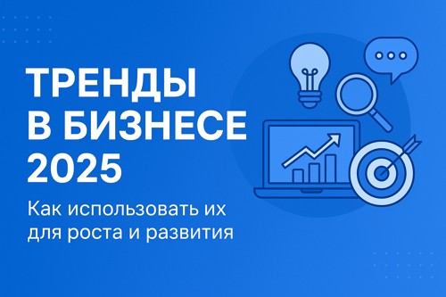 Тренды в бизнесе 2025: как использовать их для роста и развития