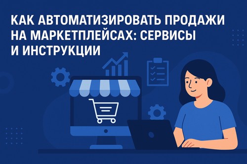 Как автоматизировать продажи на маркетплейсах: сервисы и инструкции