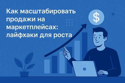 Как масштабировать продажи на маркетплейсах: лайфхаки для роста