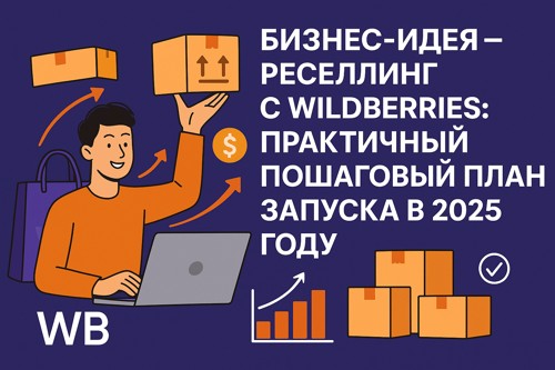 Бизнес идея - реселлинг с Wildberries практичный пошаговый план запуска в 2025 году.